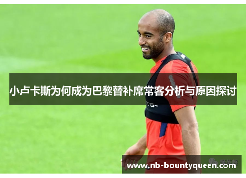 小卢卡斯为何成为巴黎替补席常客分析与原因探讨