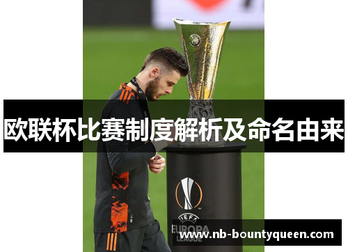 欧联杯比赛制度解析及命名由来