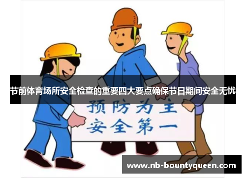 节前体育场所安全检查的重要四大要点确保节日期间安全无忧