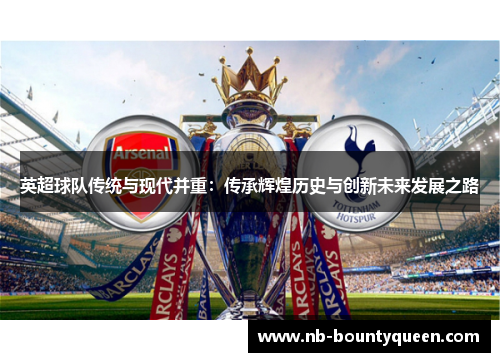 英超球队传统与现代并重：传承辉煌历史与创新未来发展之路