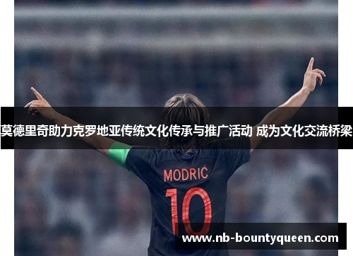 莫德里奇助力克罗地亚传统文化传承与推广活动 成为文化交流桥梁