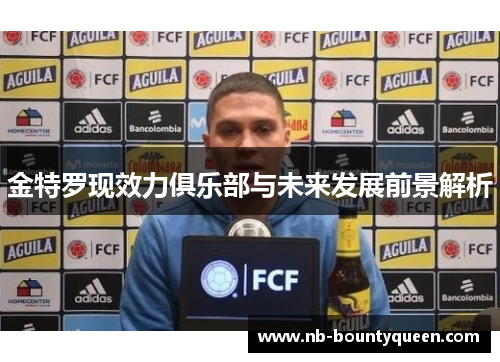 金特罗现效力俱乐部与未来发展前景解析