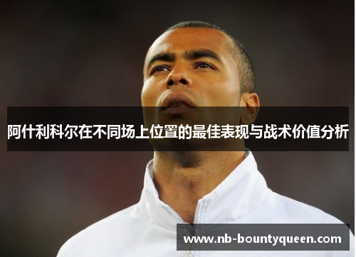 阿什利科尔在不同场上位置的最佳表现与战术价值分析