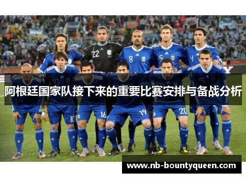 阿根廷国家队接下来的重要比赛安排与备战分析