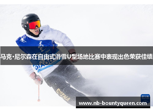 马克·尼尔森在自由式滑雪U型场地比赛中表现出色荣获佳绩