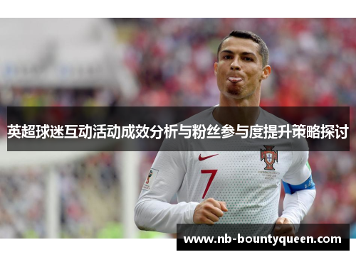 英超球迷互动活动成效分析与粉丝参与度提升策略探讨