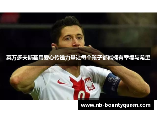 莱万多夫斯基用爱心传递力量让每个孩子都能拥有幸福与希望