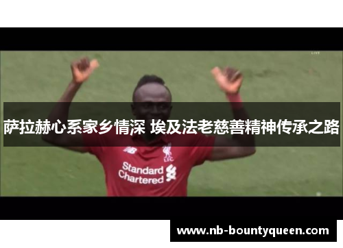 萨拉赫心系家乡情深 埃及法老慈善精神传承之路