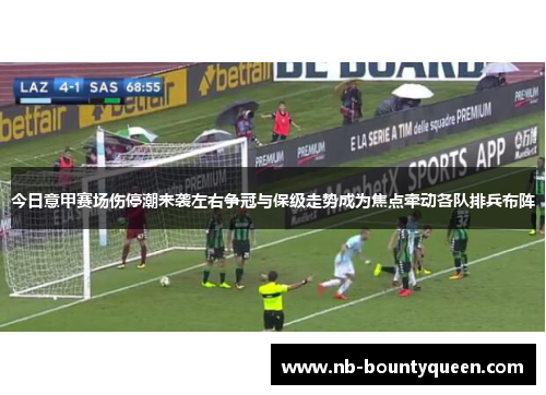 今日意甲赛场伤停潮来袭左右争冠与保级走势成为焦点牵动各队排兵布阵