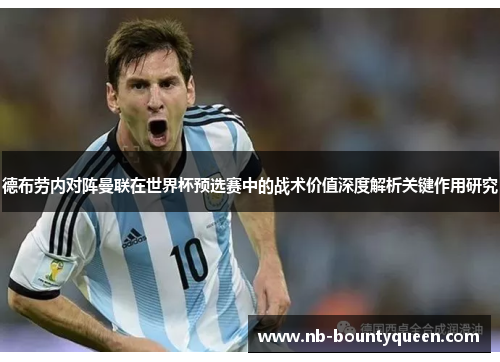 德布劳内对阵曼联在世界杯预选赛中的战术价值深度解析关键作用研究