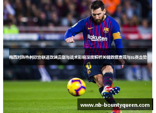 梅西对阵热刺欧协联进攻端贡献与战术影响深度解析关键数据表现与比赛走势
