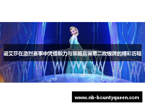 诺艾莎在激烈赛事中凭借毅力与策略赢得第二枚银牌的精彩历程