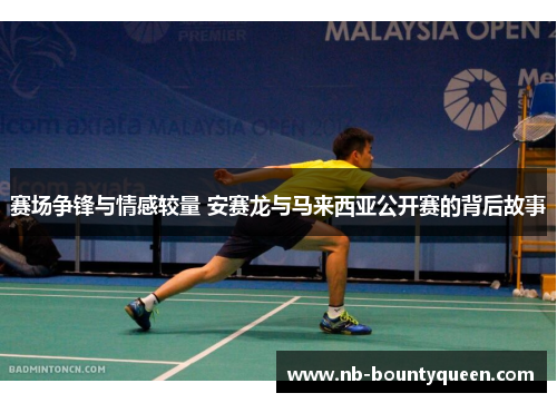 赛场争锋与情感较量 安赛龙与马来西亚公开赛的背后故事
