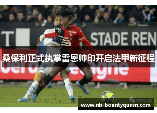 桑保利正式执掌雷恩帅印开启法甲新征程