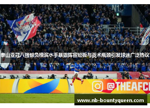 泰山亚冠八强憾负横滨水手暴露阵容短板与战术瓶颈引发球迷广泛热议