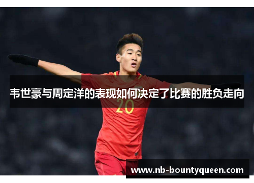 韦世豪与周定洋的表现如何决定了比赛的胜负走向